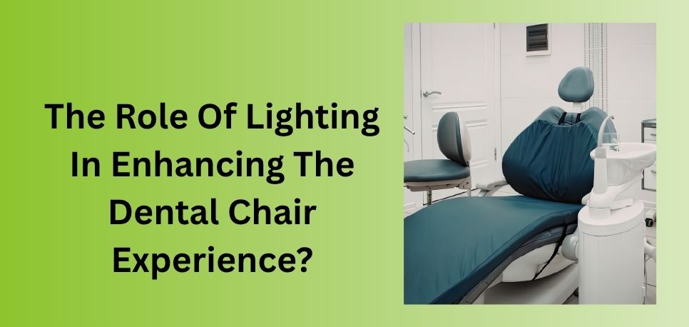 The Role Of Lighting In Enhancing The Dental Chair Experience